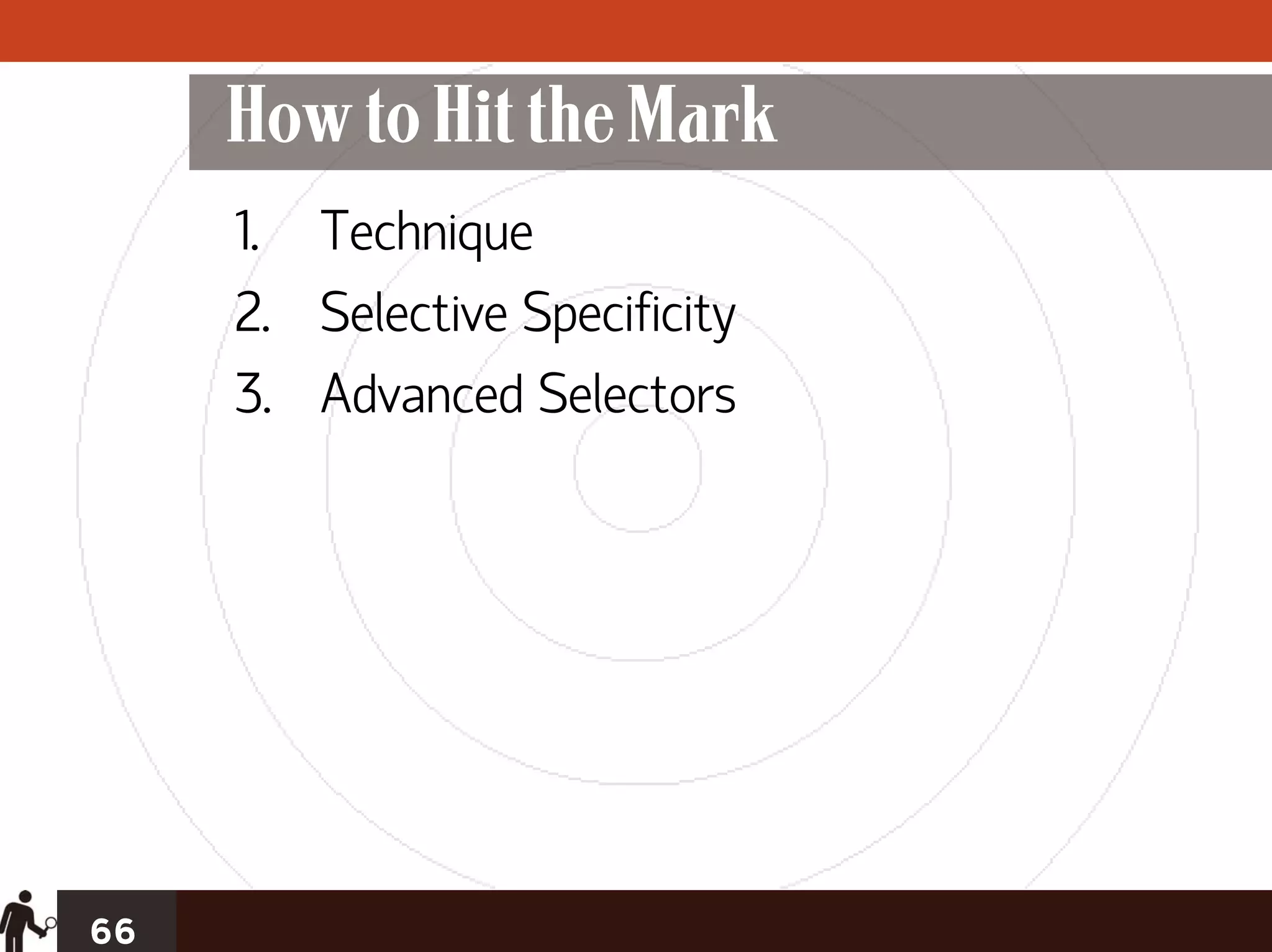 How to Hit the Mark
     1. Technique
     2. Selective Specificity
     3. Advanced Selectors




66
 