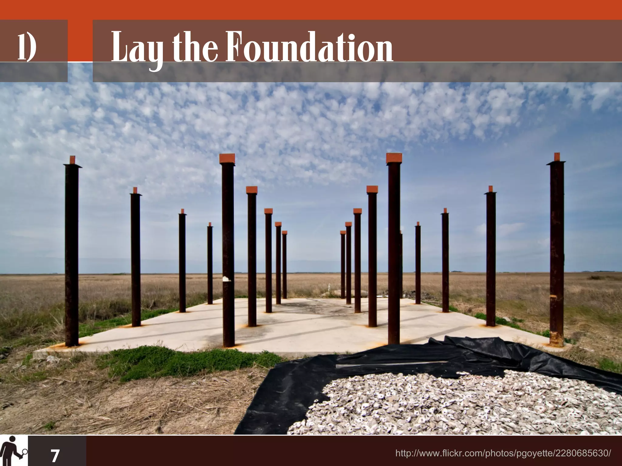 1)       Lay the Foundation




     7                        http://www.flickr.com/photos/pgoyette/2280685630/
 