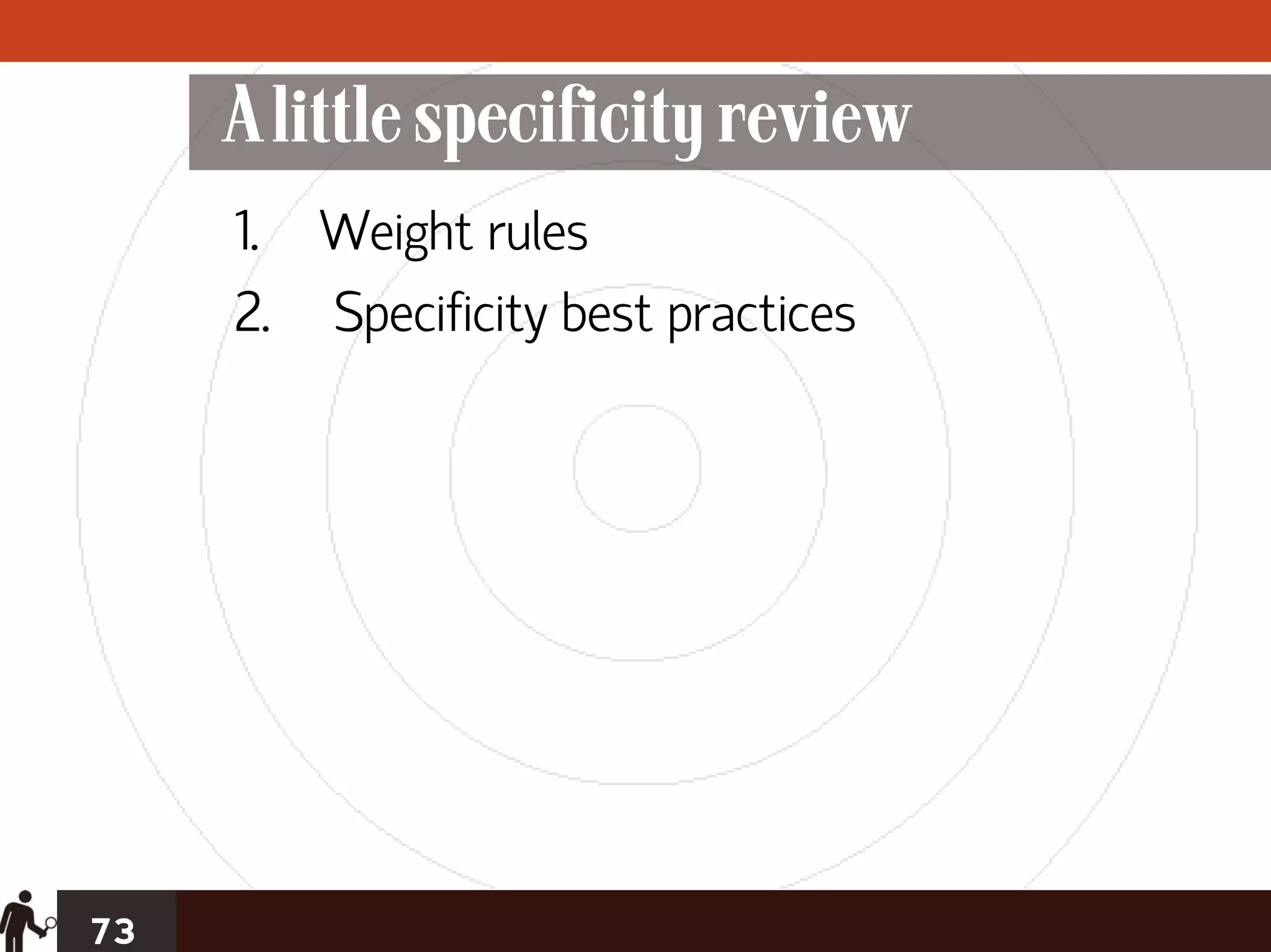 A little specificity review
     1. Weight rules
     2. Specificity best practices




73
 