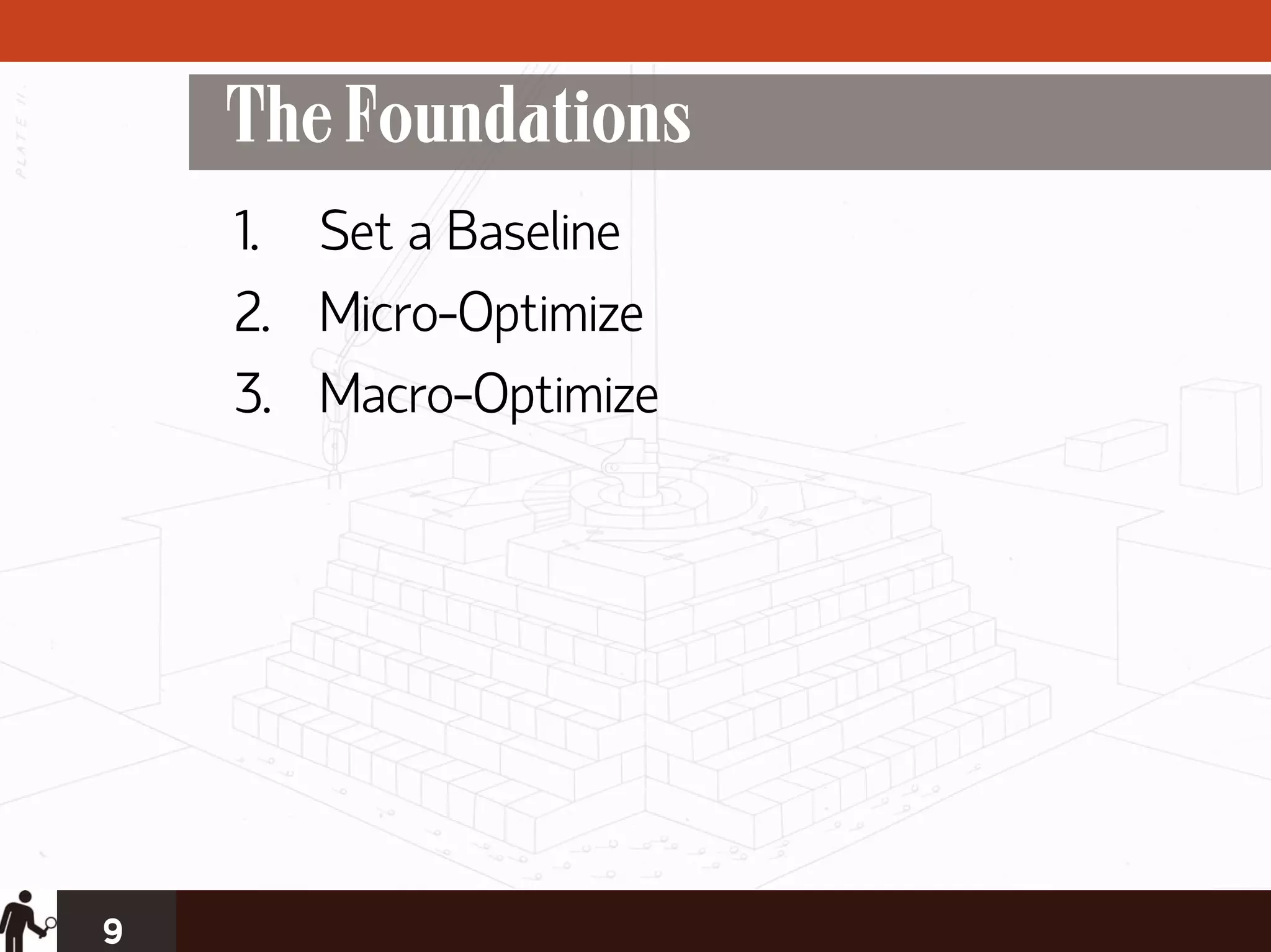 The Foundations
    1. Set a Baseline
    2. Micro-Optimize
    3. Macro-Optimize




9
 