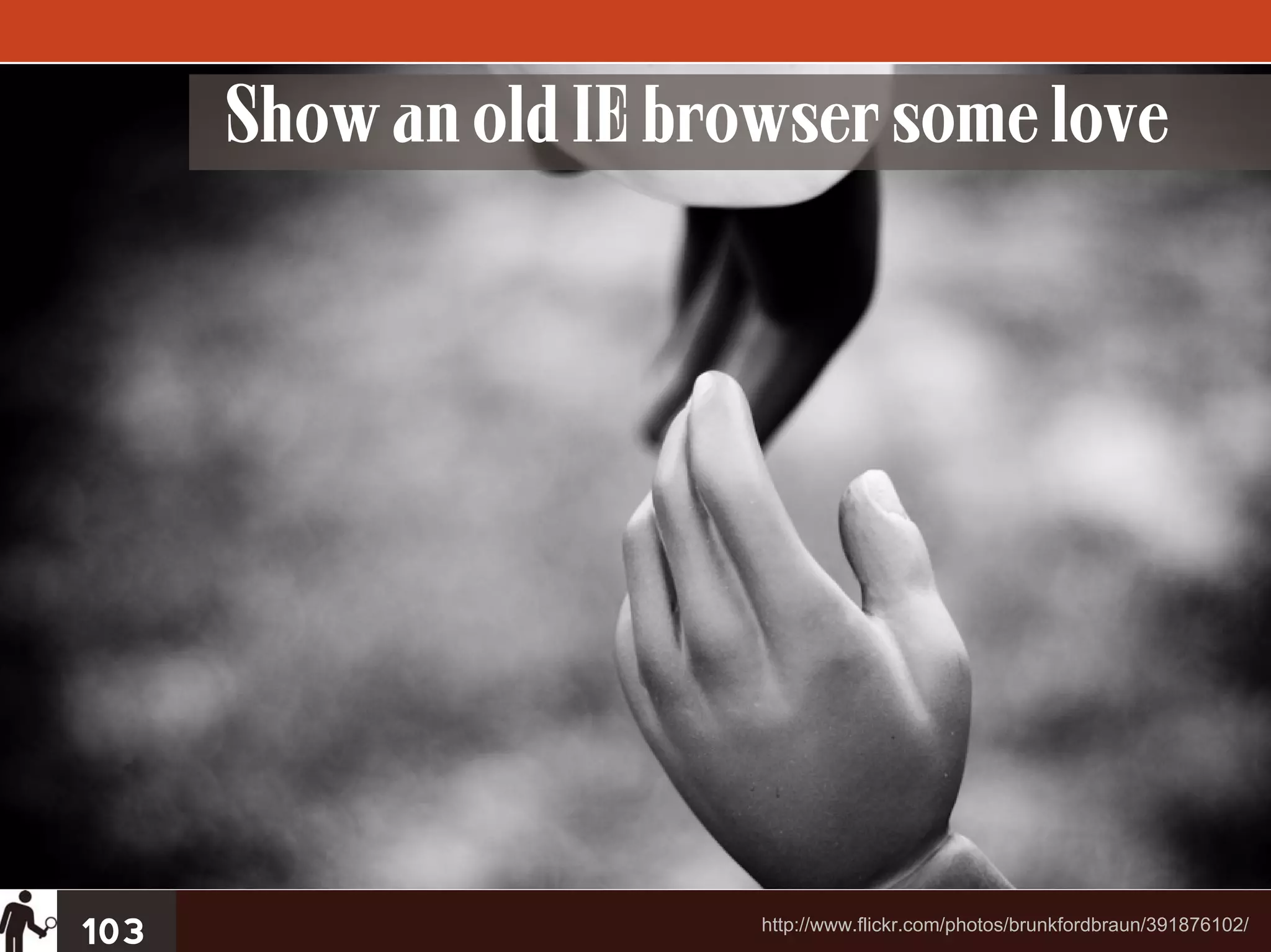 Show an old IE browser some love




103                     http://www.flickr.com/photos/brunkfordbraun/391876102/
 
