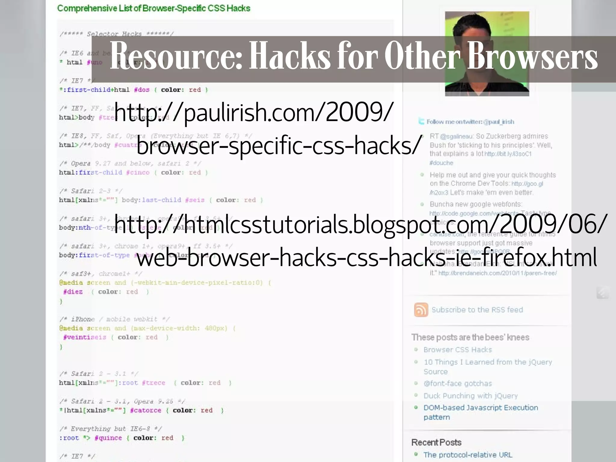 Resource: Hacks for Other Browsers
      http://paulirish.com/2009/
        browser-specific-css-hacks/

      http://htmlcsstutorials.blogspot.com/2009/06/
        web-browser-hacks-css-hacks-ie-firefox.html




108
 