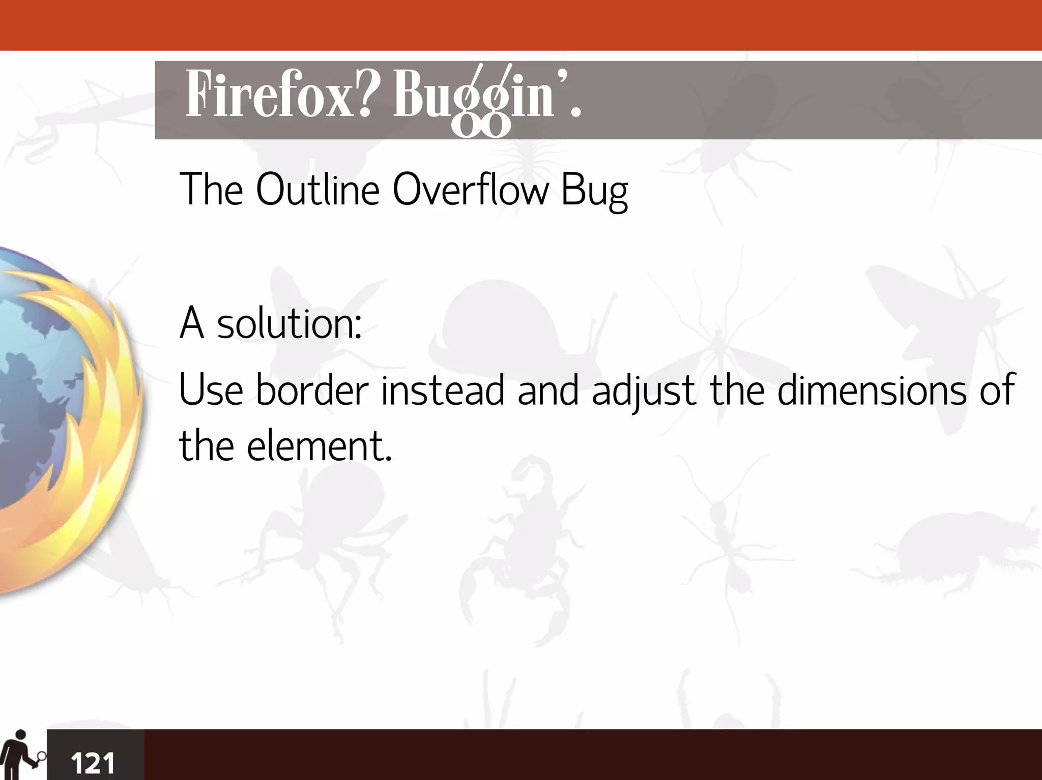 Firefox? Buggin’.
      The Outline Overflow Bug

      A solution:
      Use border instead and adjust the dimensions of
      the element.




121
 