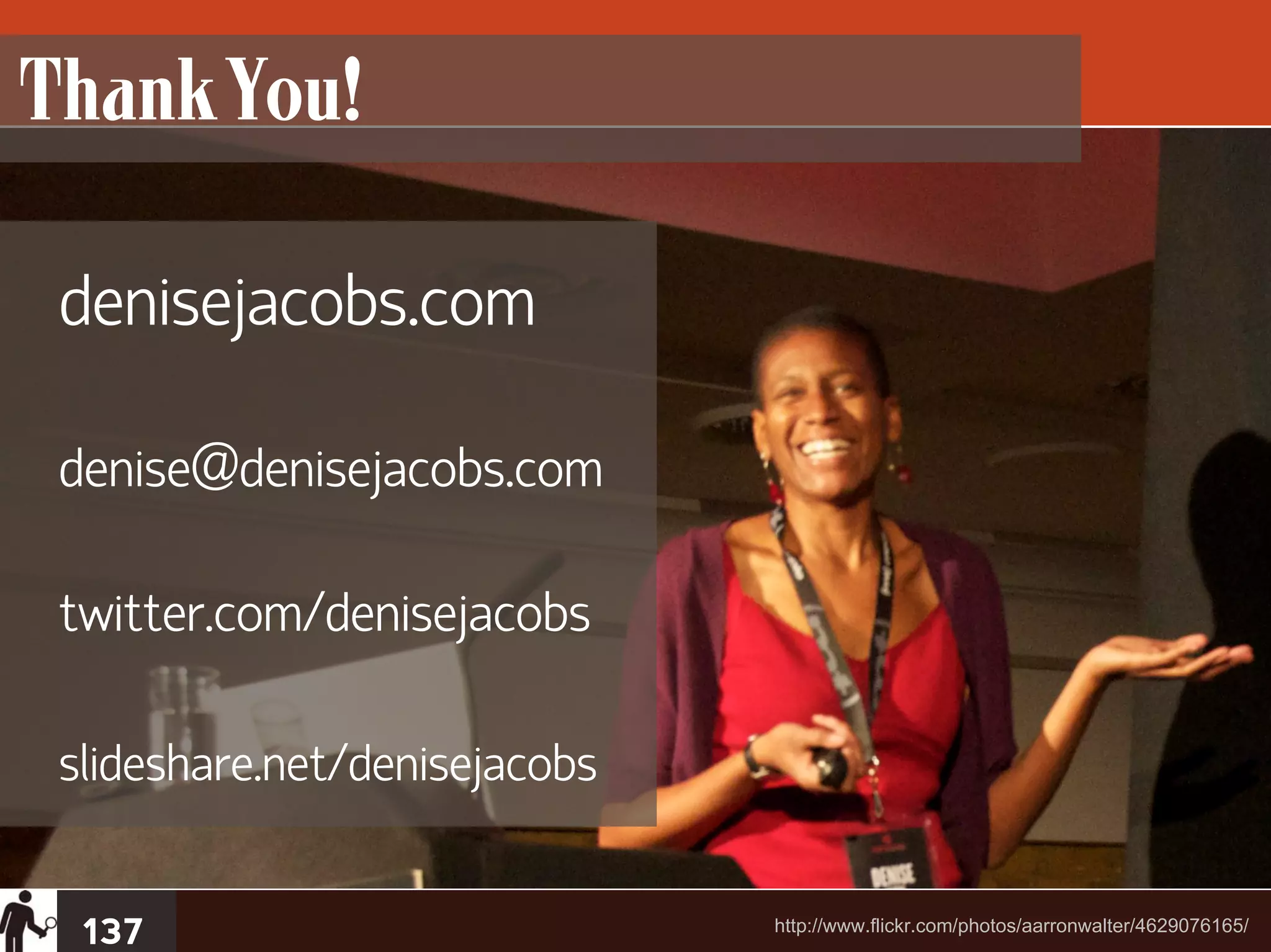 Thank You!

 denisejacobs.com

 denise@denisejacobs.com

 twitter.com/denisejacobs

 slideshare.net/denisejacobs


  137                          http://www.flickr.com/photos/aarronwalter/4629076165/
 