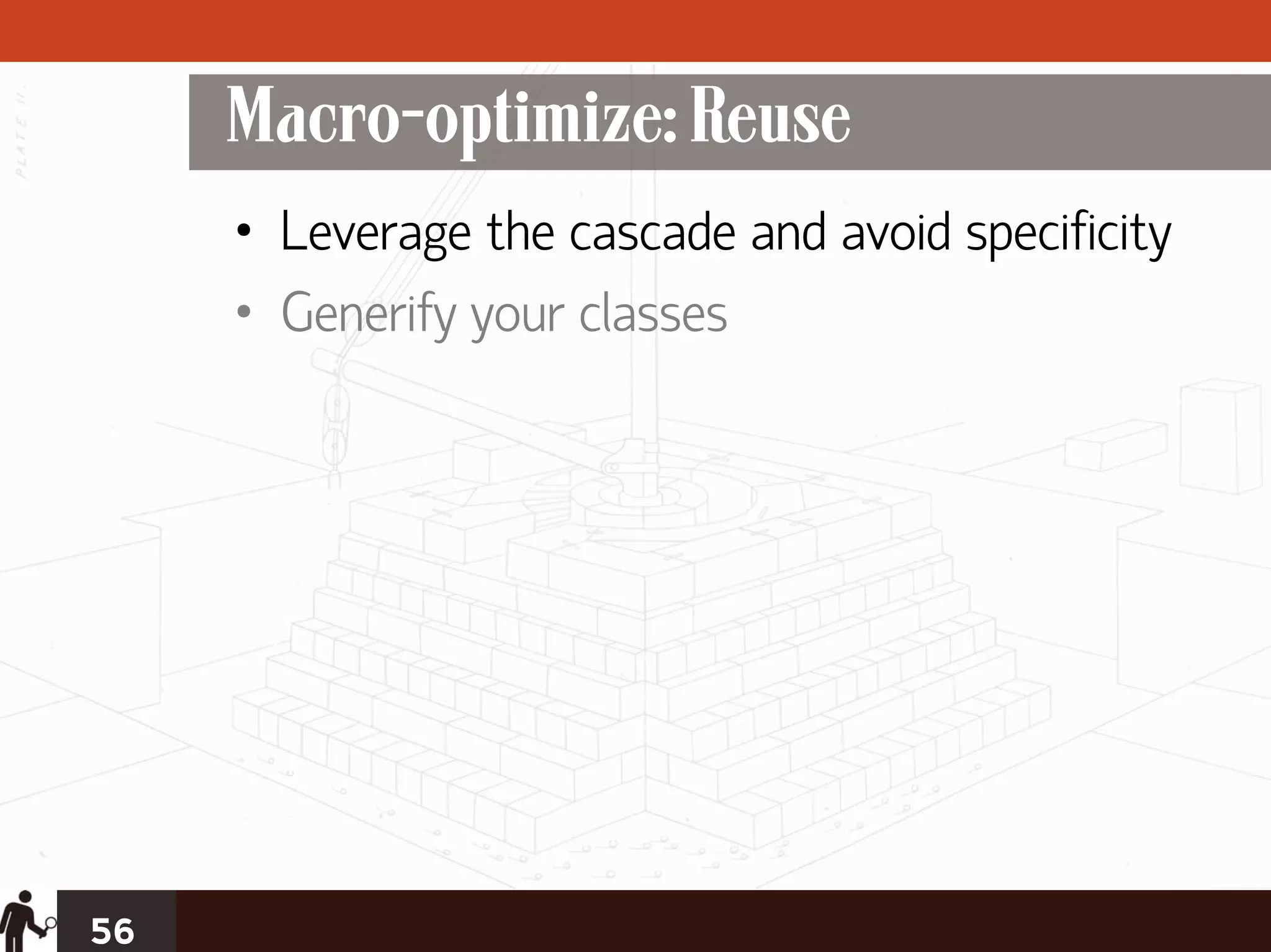 Macro-optimize: Reuse
     • Leverage the cascade and avoid specificity
     • Generify your classes




56
 