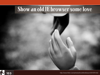 Show an old IE browser some love




103                     http://www.flickr.com/photos/brunkfordbraun/391876102/
 