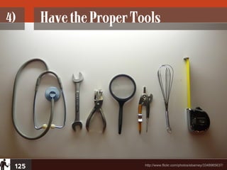 4)     Have the Proper Tools




 125                     http://www.flickr.com/photos/ebarney/3348965637/
 