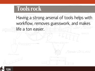 Tools rock
      Having a strong arsenal of tools helps with
      workflow, removes guesswork, and makes
      life a ton easier.




126
 