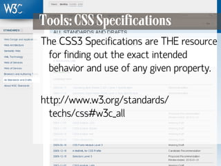 Tools: CSS Specifications
      The CSS3 Specifications are THE resource
       for finding out the exact intended
       behavior and use of any given property.

      http://www.w3.org/standards/
        techs/css#w3c_all



128
 