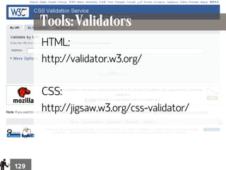 Tools: Validators
      HTML:
      http://validator.w3.org/

      CSS:
      http://jigsaw.w3.org/css-validator/




129
 