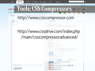 Tools: CSS Compressors
      http://www.csscompressor.com

      http://www.cssdrive.com/index.php
        /main/csscompressoradvanced/




131
 