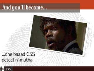 And you’ll become...




…one baaad CSS
detectin’ mutha!
 133
 