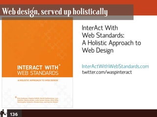 Web design, served up holistically
                         InterAct With
                         Web Standards:
                         A Holistic Approach to
                         Web Design

                         InterActWithWebStandards.com
                         twitter.com/waspinteract




  136
 