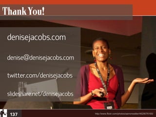 Thank You!

 denisejacobs.com

 denise@denisejacobs.com

 twitter.com/denisejacobs

 slideshare.net/denisejacobs


  137                          http://www.flickr.com/photos/aarronwalter/4629076165/
 