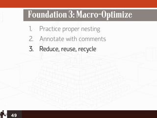 Foundation 3: Macro-Optimize
     1. Practice proper nesting
     2. Annotate with comments
     3. Reduce, reuse, recycle




49
 