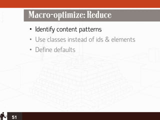 Macro-optimize: Reduce
     • Identify content patterns
     • Use classes instead of ids & elements
     • Define defaults




51
 