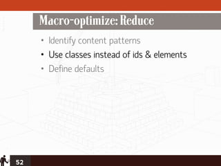 Macro-optimize: Reduce
     • Identify content patterns
     • Use classes instead of ids & elements
     • Define defaults




52
 