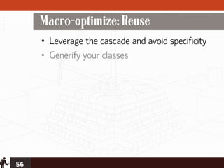Macro-optimize: Reuse
     • Leverage the cascade and avoid specificity
     • Generify your classes




56
 