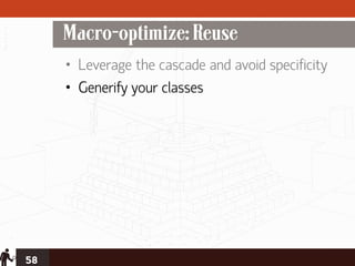 Macro-optimize: Reuse
     • Leverage the cascade and avoid specificity
     • Generify your classes




58
 