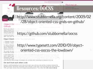 Resources: OOCSS
     http://www.stubbornella.org/content/2009/02
       /28/object-oriented-css-grids-on-github/

     https://github.com/stubbornella/oocss

     http://www.typesett.com/2010/01/object-
       oriented-css-oocss-the-lowdown/



62
 