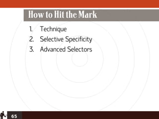 How to Hit the Mark
     1. Technique
     2. Selective Specificity
     3. Advanced Selectors




65
 