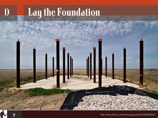 1)       Lay the Foundation




     7                        http://www.flickr.com/photos/pgoyette/2280685630/
 