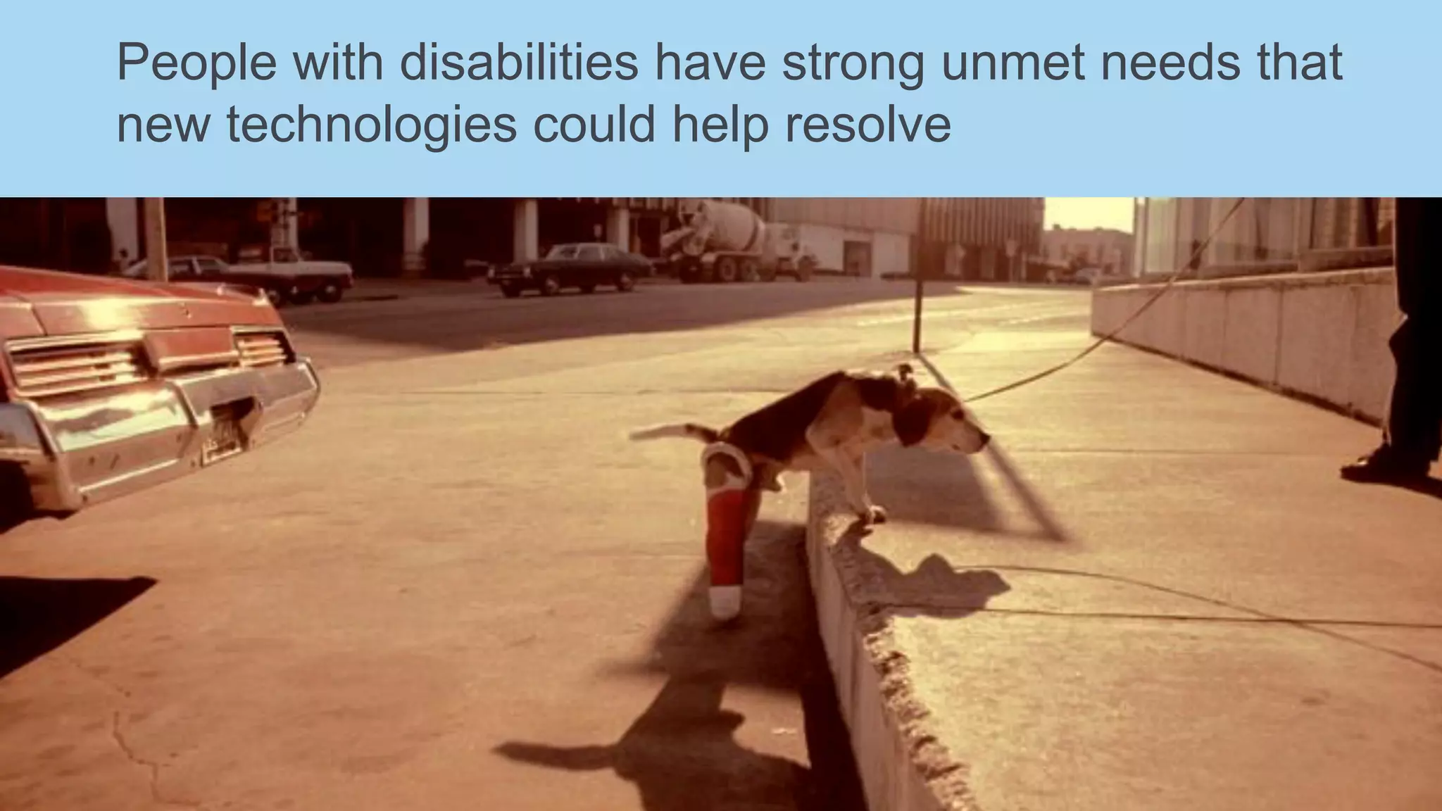 People with disabilities have strong unmet needs that
new technologies could help resolve
 