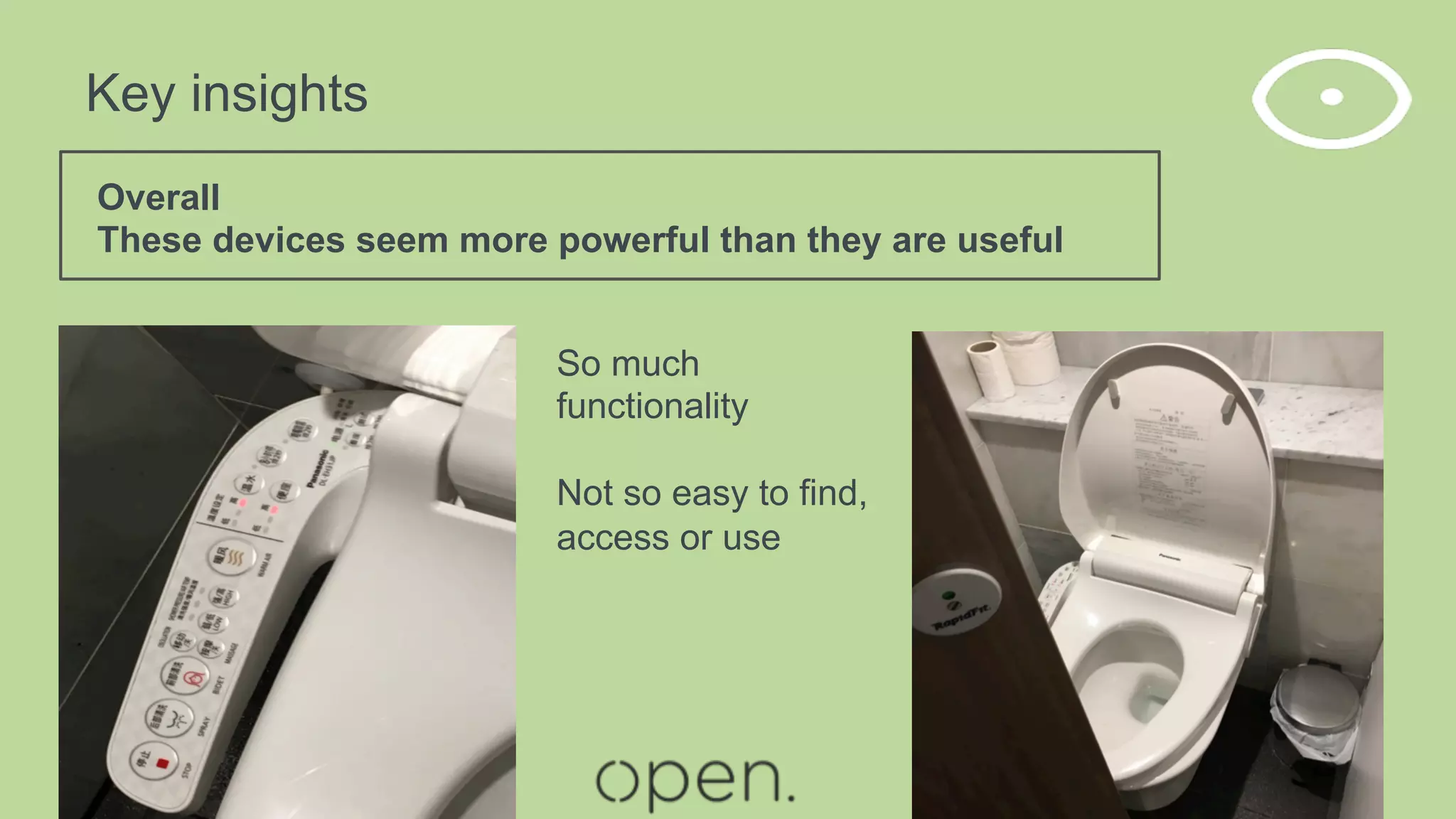 Key insights
Overall
These devices seem more powerful than they are useful
So much
functionality
Not so easy to find,
access or use
 