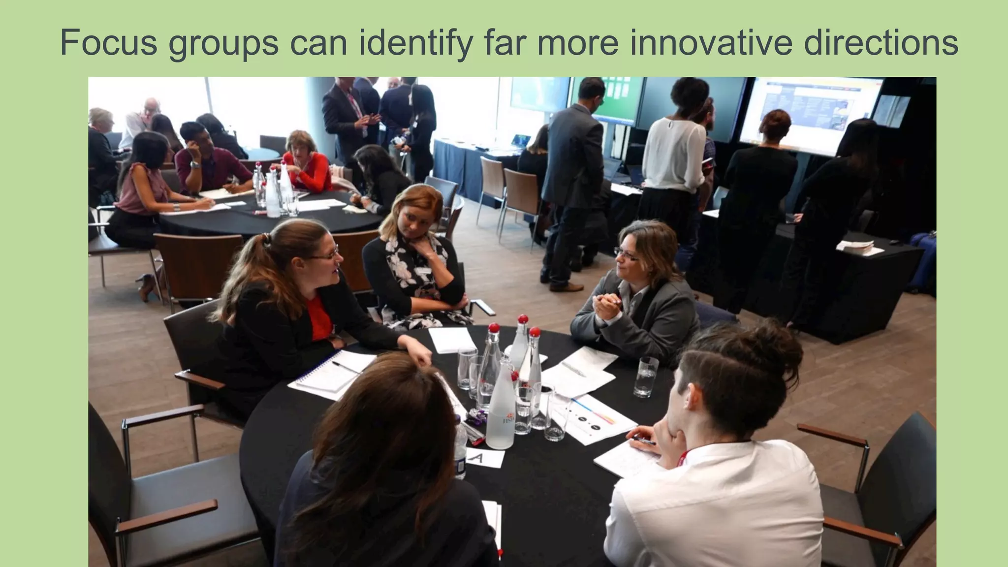 Focus groups can identify far more innovative directions
 