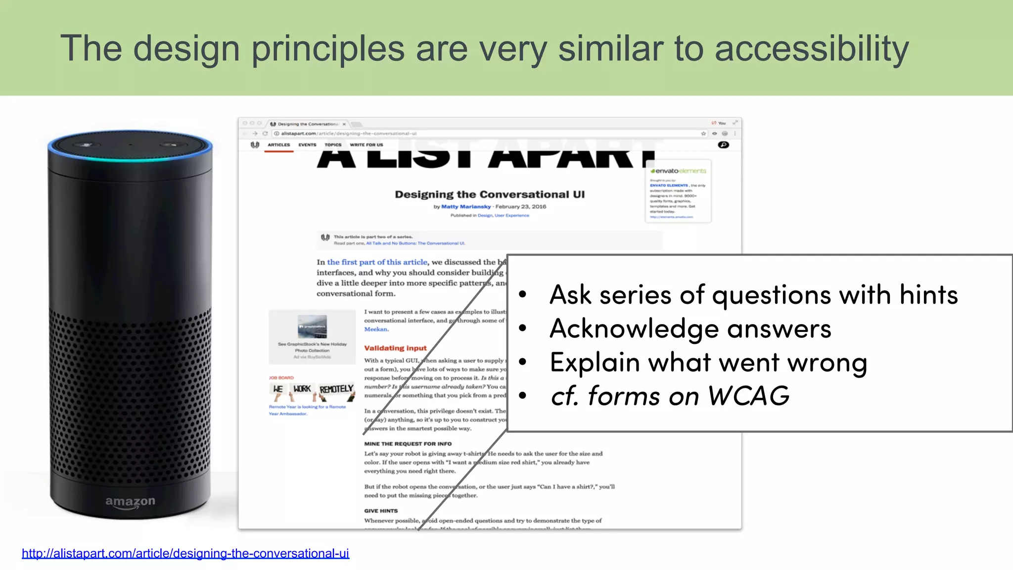 The design principles are very similar to accessibility
http://alistapart.com/article/designing-the-conversational-ui
•  Ask series of questions with hints
•  Acknowledge answers
•  Explain what went wrong
•  cf. forms on WCAG
 