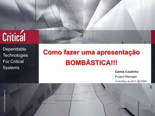 Como fazer uma apresentação BOMBÁSTICA!!! Carlos Coutinho Project Manager 14 de Maio de 2010  @ CSW 