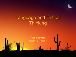 Language and Critical
     Thinking


        Nicole Britton
      Speech 104/ Fall 2012
 