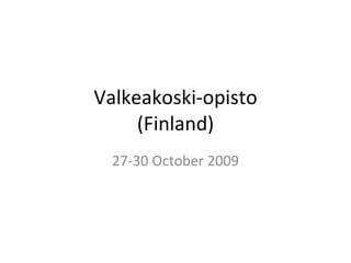Valkeakoski-opisto (Finland) 27-30 October 2009 