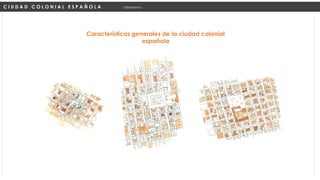 Características generales de la ciudad colonial
española
C I U D A D C O L O N I A L E S P A Ñ O L A Urbanismo I
 