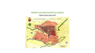 Gilberto Gatto Sobral 1947
PRIMER PLAN REGULADOR DE CUENCA
 