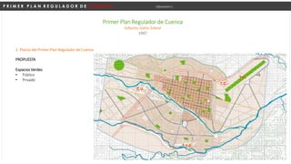P R I M E R P L A N R E G U L A D O R D E C U E N C A Urbanismo I
Primer Plan Regulador de Cuenca
Gilberto Gatto Sobral
1947
PROPUESTA
Espacios Verdes
• Público
• Privado
2. Planos del Primer Plan Regulador de Cuenca
 