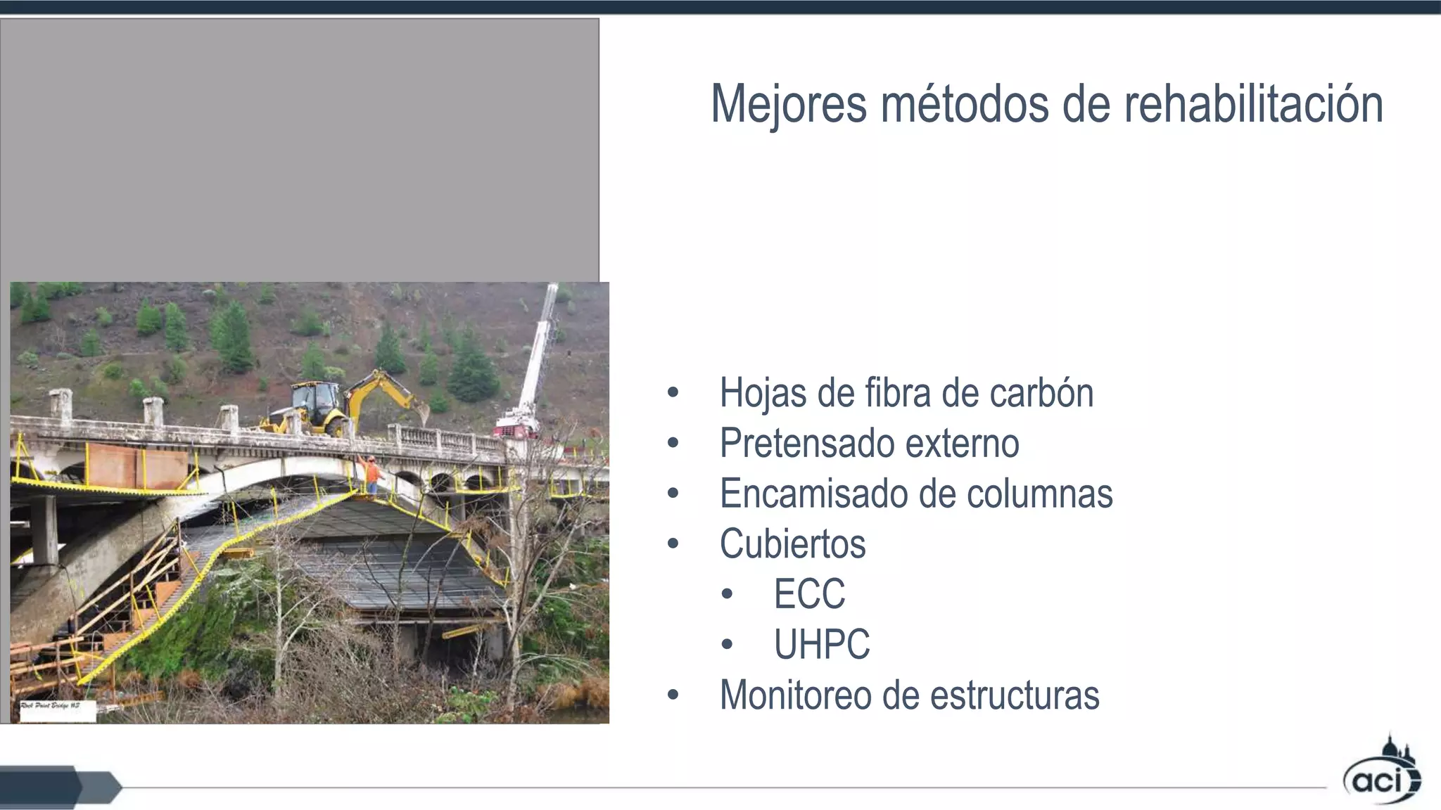 • Hojas de fibra de carbón
• Pretensado externo
• Encamisado de columnas
• Cubiertos
• ECC
• UHPC
• Monitoreo de estructuras
Mejores métodos de rehabilitación
 