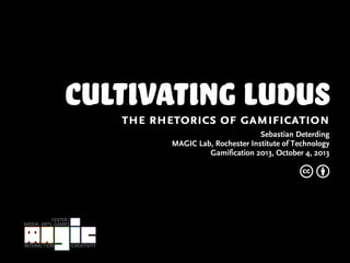 cultivating ludusthe rhetorics of gamification
Sebastian Deterding
MAGIC Lab, Rochester Institute of Technology
Gamification 2013, October 4, 2013
c b
 