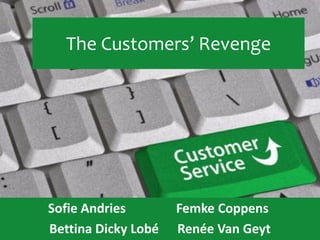 The Customers’ Revenge




Sofie Andries        Femke Coppens
Bettina Dicky Lobé   Renée Van Geyt
 