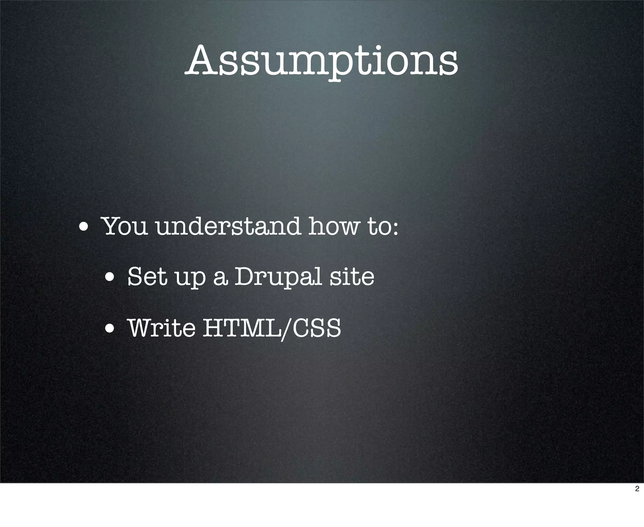 Assumptions


• You understand how to:
 • Set up a Drupal site
 • Write HTML/CSS



                           2
 