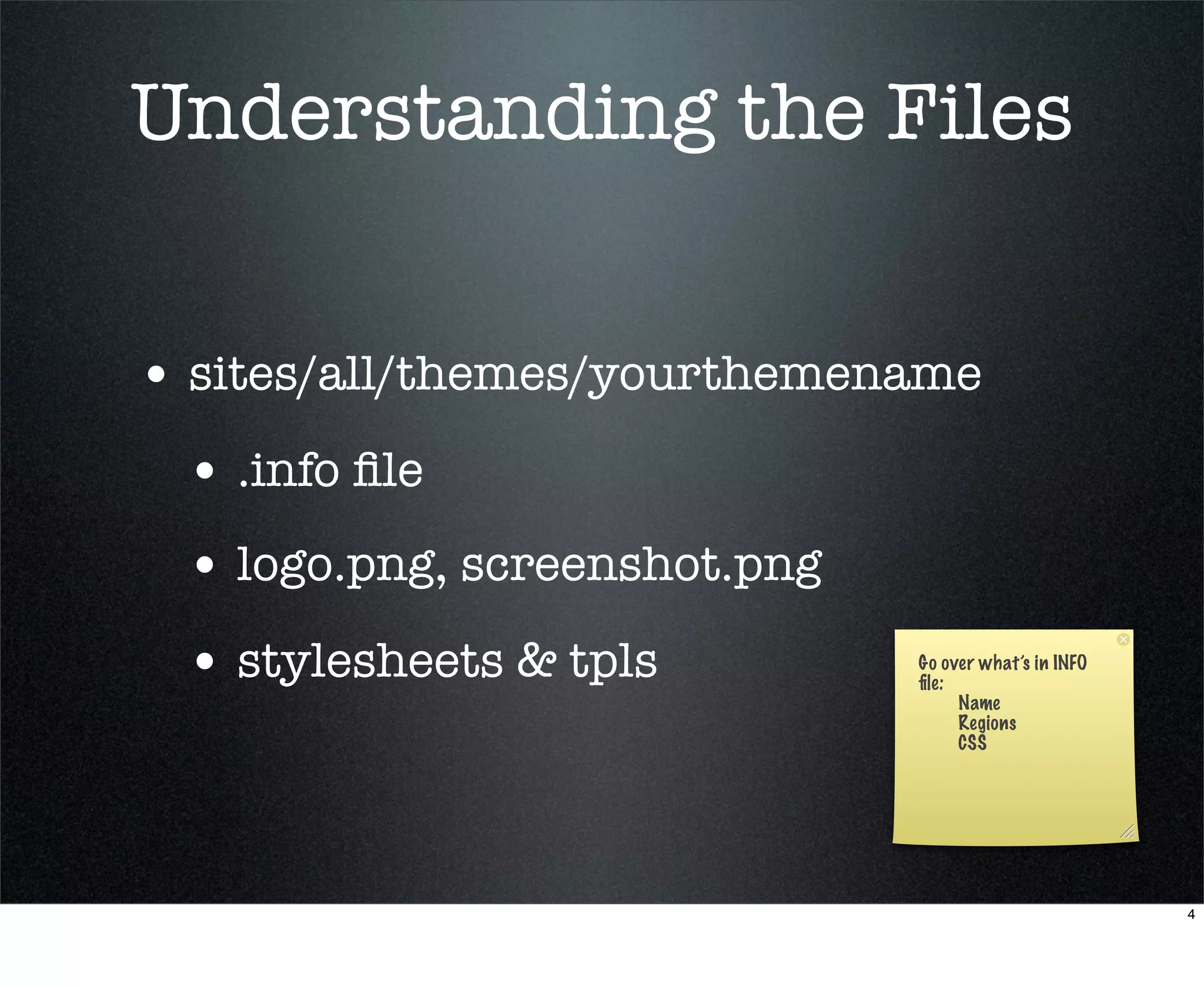 Understanding the Files


• sites/all/themes/yourthemename
 • .info ﬁle
 • logo.png, screenshot.png
 • stylesheets & tpls         Go over what’s in INFO
                              ﬁle:
                                   Name
                                   Regions
                                   CSS




                                                       4
 