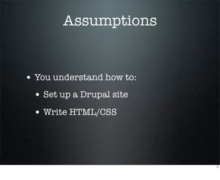 Assumptions


• You understand how to:
 • Set up a Drupal site
 • Write HTML/CSS



                           2
 