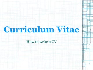 Curriculum Vitae How to write a CV 