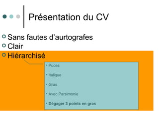  Hiérarchisé
Présentation du CV
 Sans fautes d’aurtografes
 Clair
• Puces
• Italique
• Gras
• Avec Parsimonie
• Dégager 3 points en gras
 