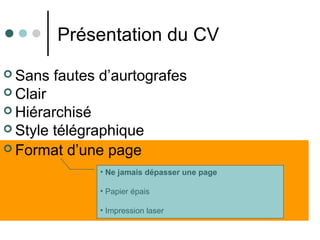  Format d’une page
Présentation du CV
• Ne jamais dépasser une page
• Papier épais
• Impression laser
 Sans fautes d’aurtografes
 Clair
 Hiérarchisé
 Style télégraphique
 