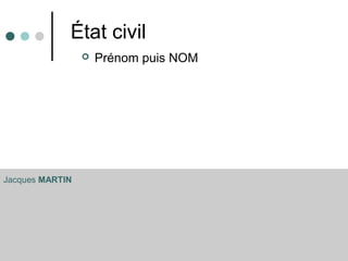 État civil
 Prénom puis NOM
Jacques MARTIN
 