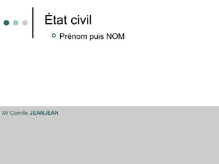 État civil
 Prénom puis NOM
Mr Camille JEANJEAN
 