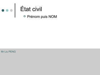 État civil
 Prénom puis NOM
Mr Liu PENG
 