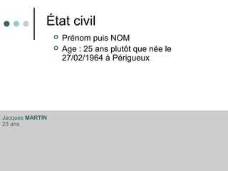 État civil
 Prénom puis NOM
 Age : 25 ans plutôt que née le
27/02/1964 à Périgueux
Jacques MARTIN
23 ans
 
