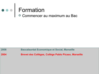 Formation
 Commencer au maximum au Bac
2008 Baccalauréat Economique et Social, Marseille
2004 Brevet des Collèges, Collège Pablo Picaso, Marseille
 